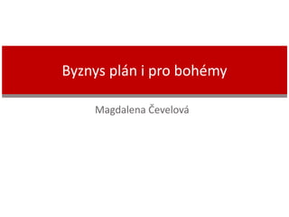 Magdalena Čevelová
Byznys plán i pro bohémy
 