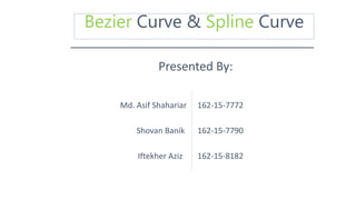 Bezier Curve & Spline Curve
Presented By:
Md. Asif Shahariar
Shovan Banik
Iftekher Aziz
162-15-7772
162-15-7790
162-15-8182
 