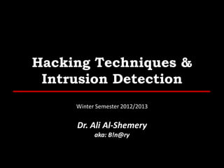 Hacking Techniques &
Intrusion Detection
Winter Semester 2012/2013

Dr. Ali Al-Shemery
aka: B!n@ry

 