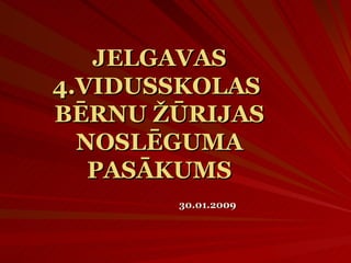 JELGAVAS 4.VIDUSSKOLAS  BĒRNU ŽŪRIJAS NOSLĒGUMA PASĀKUMS 30.01.2009 