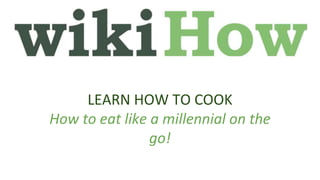 LEARN HOW TO COOK
How to eat like a millennial on the
go!
 