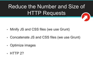 Reduce the Number and Size of
HTTP Requests
• Minify JS and CSS files (we use Grunt)
• Concatenate JS and CSS files (we use Grunt)
• Optimize images
• HTTP 2?
 