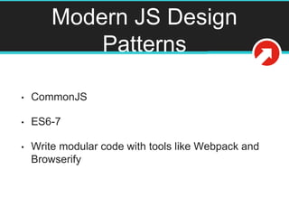 Modern JS Design
Patterns
• CommonJS
• ES6-7
• Write modular code with tools like Webpack and
Browserify
 