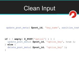 Clean Input
if ( ! empty( $_POST['option'] ) ) {
update_post_meta( $post_id, 'option_key', true );
} else {
delete_post_meta( $post_id, 'option_key' );
}
update_post_meta( $post_id, 'key_name', sanitize_text
 
