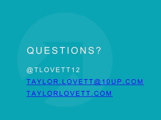 Q U E S T I O N S ?
@ T L O V E T T 1 2
T A Y L O R . L O V E T T @ 1 0 U P . C O M
T A Y L O R L O V E T T . C O M
 