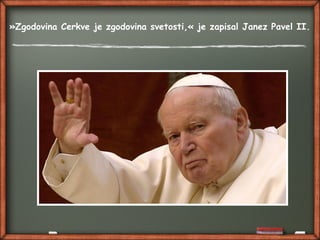 »Zgodovina Cerkve je zgodovina svetosti,« je zapisal Janez Pavel II.
 