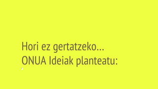 Hori ez gertatzeko…
ONUA Ideiak planteatu:"
 