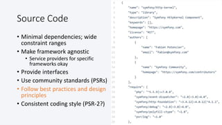 @colinodell
Source Code
• Minimal dependencies; wide
constraint ranges
• Make framework agnostic
• Service providers for specific
frameworks okay
• Provide interfaces
• Use community standards (PSRs)
• Follow best practices and design
principles
• Consistent coding style (PSR-2?)
 