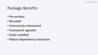 @colinodell
Package Benefits
• Pre-written
• Reusable
• Community-maintained
• Framework-agnostic
• Easily installed
• Robust dependency resolution
 
