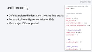 @colinodell
.editorconfig
• Defines preferred indentation style and line breaks
• Automatically configures contributor IDEs
• Most major IDEs supported
 