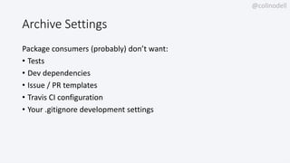 @colinodell
Archive Settings
Package consumers (probably) don’t want:
• Tests
• Dev dependencies
• Issue / PR templates
• ...