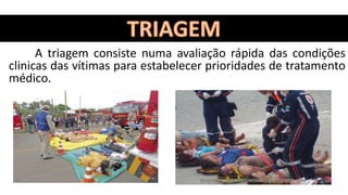 A triagem consiste numa avaliação rápida das condições
clinicas das vítimas para estabelecer prioridades de tratamento
médico.
 