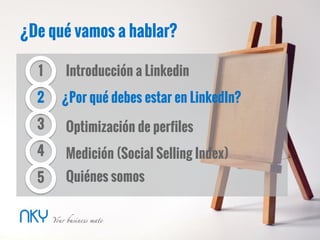 ¿De qué vamos a hablar?
2
3
Introducción a Linkedin
¿Por qué debes estar en LinkedIn?
Optimización de perfiles
1
4
5
Medición (Social Selling Index)
Quiénes somos
 