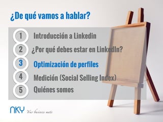 ¿De qué vamos a hablar?
2
3
Introducción a Linkedin
¿Por qué debes estar en LinkedIn?
Optimización de perfiles
1
4
5
Medición (Social Selling Index)
Quiénes somos
 