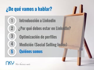 ¿De qué vamos a hablar?
2
3
Introducción a Linkedin
¿Por qué debes estar en LinkedIn?
Optimización de perfiles
1
4
5
Medición (Social Selling Index)
Quiénes somos
 