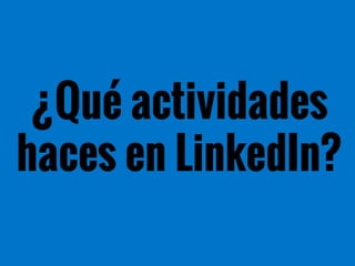 ¿Qué actividades
haces en LinkedIn?
 