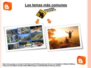 Los temas más comunes
https://www.google.co.ve/search?q=Sobre+qu%C3%A9+puedo+escribir+en+un+blog&biw=1360&bih=608&noj
=1&source=lnms&tbm=isch&sa=X&ei=MRGLVbfyLsn1-AGrlIH4DA&ved=0CAcQ_AUoAQ
 