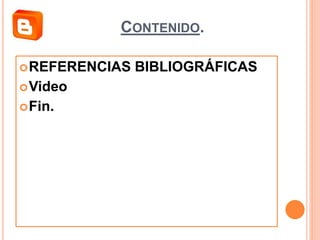CONTENIDO.
REFERENCIAS BIBLIOGRÁFICAS
Video
Fin.
 