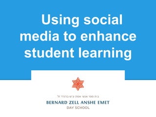 Using social
media to enhance
student learning
 