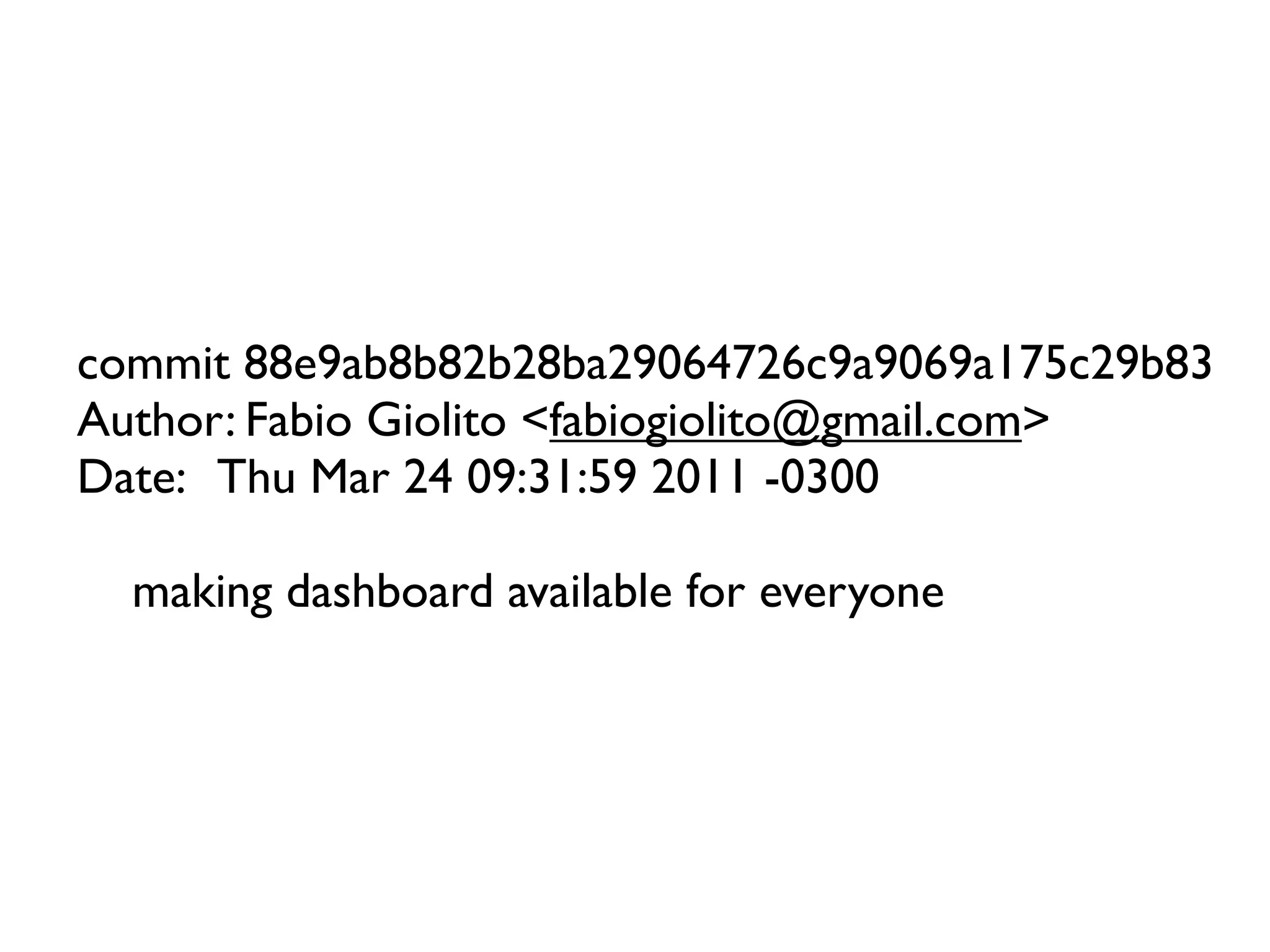 commit 88e9ab8b82b28ba29064726c9a9069a175c29b83
Author: Fabio Giolito <fabiogiolito@gmail.com>
Date: Thu Mar 24 09:31:59 2011 -0300

  making dashboard available for everyone
 