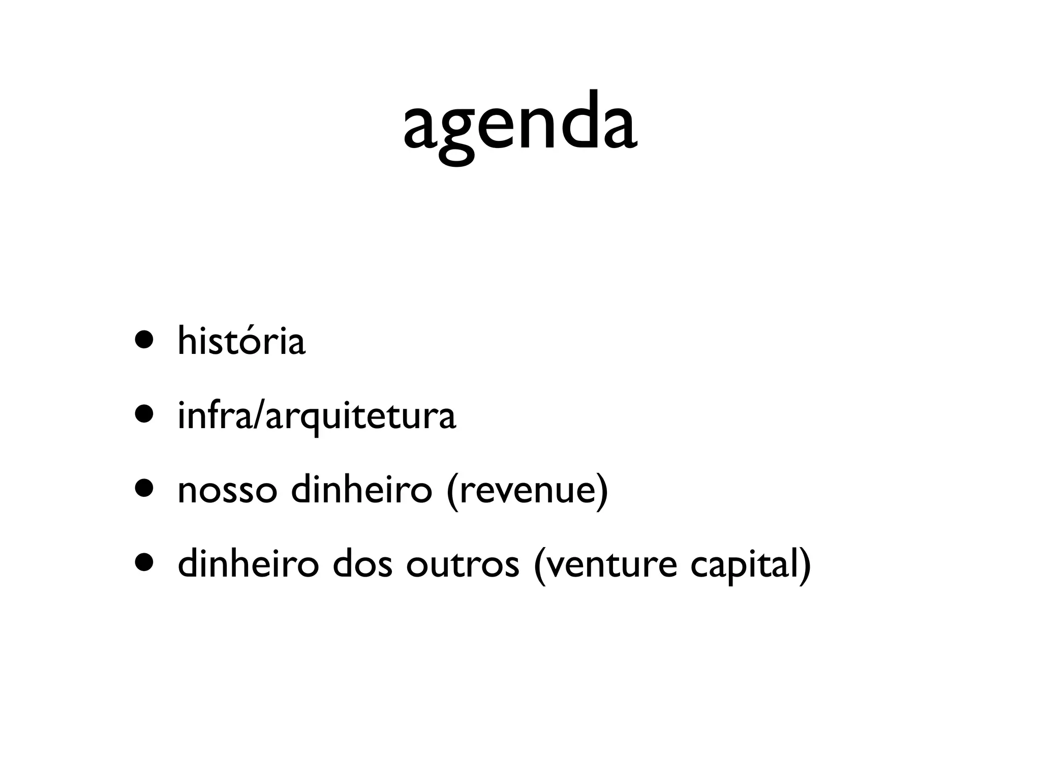 agenda

• história
• infra/arquitetura
• nosso dinheiro (revenue)
• dinheiro dos outros (venture capital)
 