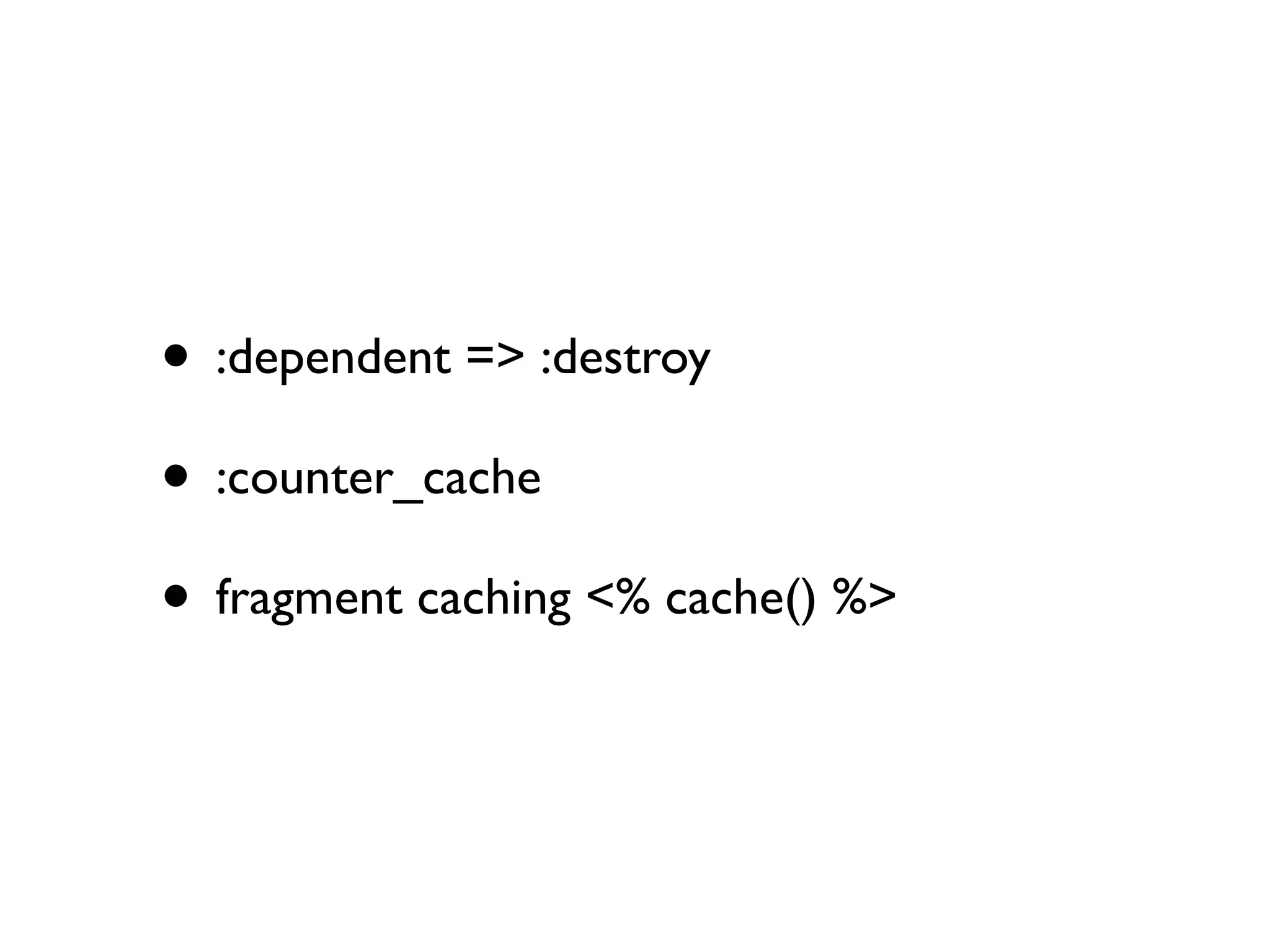 • :dependent => :destroy
• :counter_cache
• fragment caching <% cache() %>
 