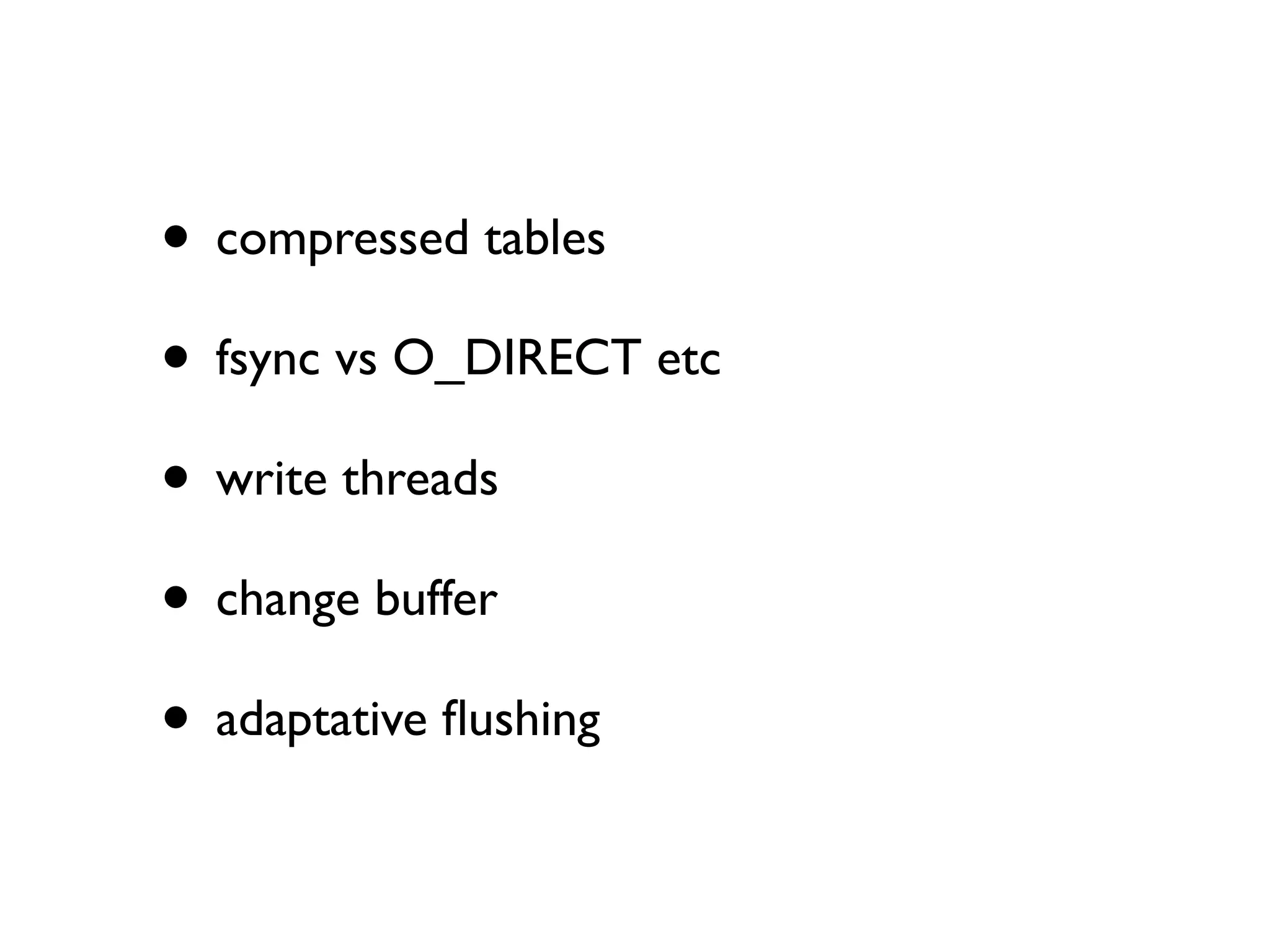 • compressed tables
• fsync vs O_DIRECT etc
• write threads
• change buffer
• adaptative ﬂushing
 