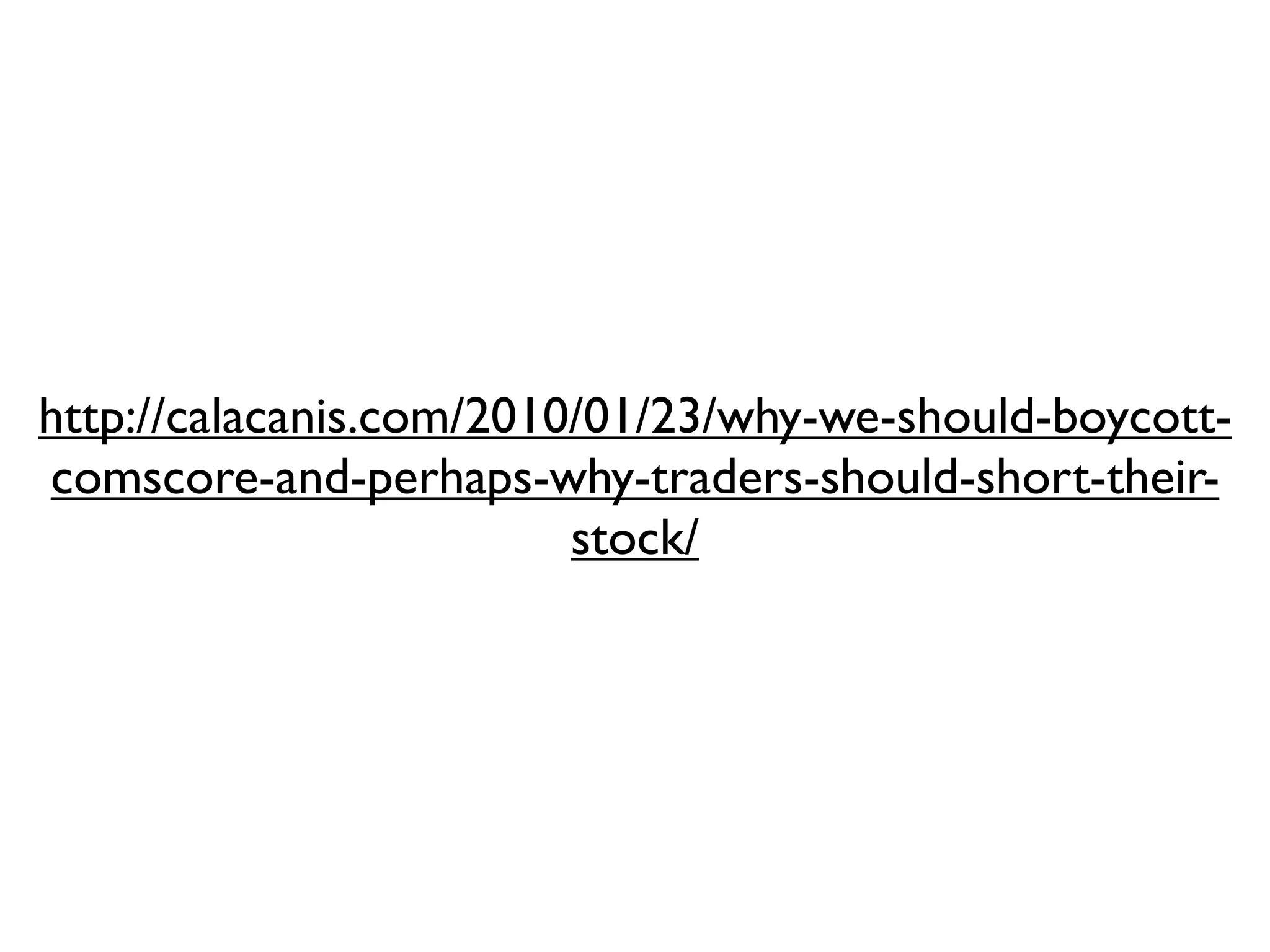 http://calacanis.com/2010/01/23/why-we-should-boycott-
comscore-and-perhaps-why-traders-should-short-their-
                         stock/
 