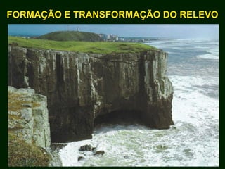FORMAÇÃO E TRANSFORMAÇÃO DO RELEVOFORMAÇÃO E TRANSFORMAÇÃO DO RELEVO
 