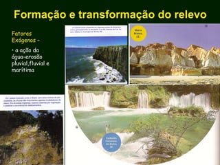 Formação e transformação do relevo
Fatores
Exógenos –
• a ação da
água-erosão
pluvial,fluvial e
marítima
 