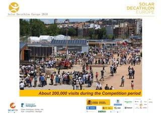 Solar Decathlon Europe 2010




                             About 200,000 visits during the Competition period
                                                                            COLLA BORA TORS   MEDIA
                                                                                              PA RTNERS




        Edwin Rodríguez Ubiñas, AIA
        SDE Competition Manager
 