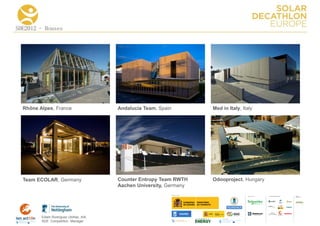 SDE2012 - Houses




  Rhône Alpes, France                  Andalucia Team, Spain        Med in Italy, Italy




  Team ECOLAR, Germany                 Counter Entropy Team RWTH    Odooproject, Hungary
                                       Aachen University, Germany
                                                                                           COLLA BORA TORS   MEDIA
                                                                                                             PA RTNERS




         Edwin Rodríguez Ubiñas, AIA
         SDE Competition Manager
 