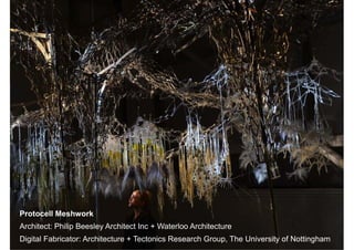 Protocell Meshwork
Architect: Philip Beesley Architect Inc + Waterloo Architecture
Digital Fabricator: Architecture + Tectonics Research Group, The University of Nottingham
                                                                       ♥ Architecture & Tectonics Research Group 2012
 
