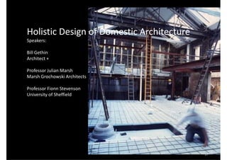 Holistic Design of Domestic Architecture
Speakers:

Bill Gethin
Architect +

Professor Julian Marsh
Marsh Grochowski Architects

Professor Fionn Stevenson
University of Sheffield




                                           17
 