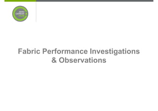 Fabric Performance Investigations
         & Observations
 