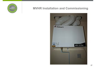 MVHR Installation and Commissioning




                                      27
 