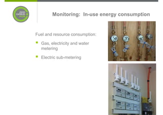 Monitoring: In-use energy consumption


Fuel and resource consumption:

  Gas, electricity and water
  metering

  Electric sub-metering
 