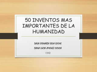 50 INVENTOS MAS
IMPORTANTES DE LA
HUMANIDAD
DALIA EYSNARDY SILVA SOCHE
DIANA LUCIA JIMENEZ OCHOA
1102
 