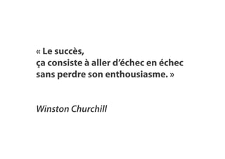 « Le succès,
ça consiste à aller d’échec en échec
sans perdre son enthousiasme. »
Winston Churchill
 