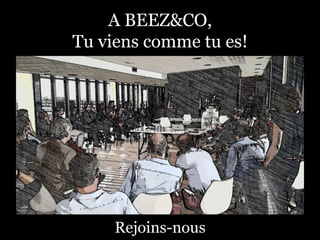 A BEEZ&CO,
Tu viens comme tu es!
Rejoins-nous
 
