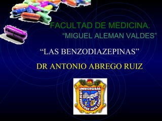 FACULTAD DE MEDICINA.
“MIGUEL ALEMAN VALDES”
“LAS BENZODIAZEPINAS”
DR ANTONIO ABREGO RUIZ
 