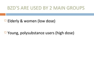 BZD’S ARE USED BY 2 MAIN GROUPS
 Elderly & women (low dose)
 Young, polysubstance users (high dose)
 