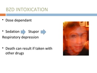 BZD INTOXICATION
 Dose dependant
 Sedation Stupor
Respiratory depression
 Death can result if taken with
other drugs
 