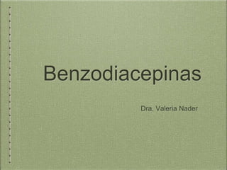 Benzodiacepinas
Dra. Valeria Nader
 