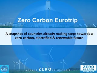 b e y o n d Z E R O e m i s s i o n s . o r g
Zero Carbon Eurotrip
A snapshot of countries already making steps towards a
zero-carbon, electrified & renewable future
 