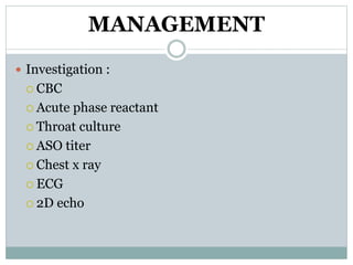 MANAGEMENT 
 Investigation : 
 CBC 
 Acute phase reactant 
 Throat culture 
 ASO titer 
 Chest x ray 
 ECG 
 2D echo 
 