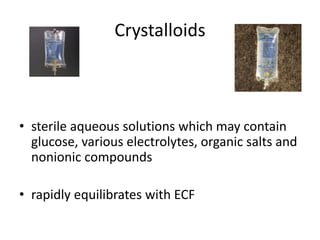 Crystalloids 
• sterile aqueous solutions which may contain 
glucose, various electrolytes, organic salts and 
nonionic compounds 
• rapidly equilibrates with ECF 
 