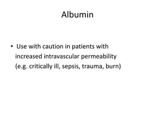 Albumin 
• Use with caution in patients with 
increased intravascular permeability 
(e.g. critically ill, sepsis, trauma, burn) 
 