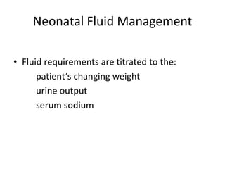 Neonatal Fluid Management 
• Fluid requirements are titrated to the: 
patient’s changing weight 
urine output 
serum sodium 
 