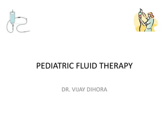 PEDIATRIC FLUID THERAPY 
DR. VIJAY DIHORA 
 